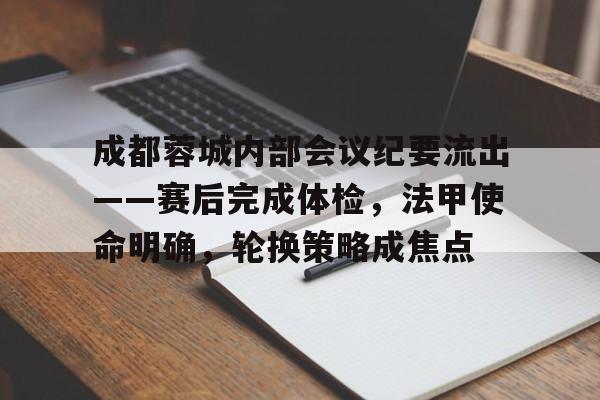 稳定体育平台-关于成都蓉城内部会议纪要流出——赛后完成体检，法甲使命明确，轮换策略成焦点的信息